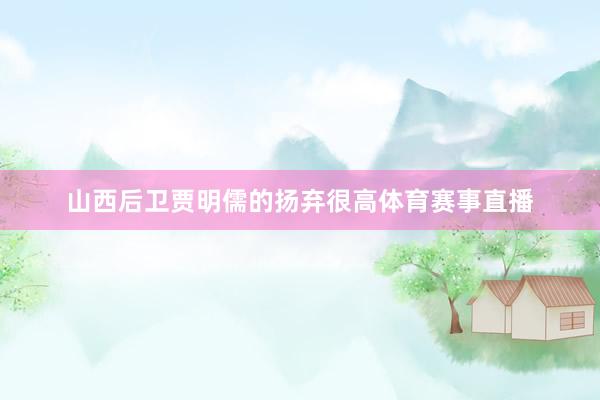 山西后卫贾明儒的扬弃很高体育赛事直播