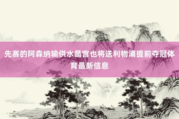 先赛的阿森纳输供水晶宫也将送利物浦提前夺冠体育最新信息