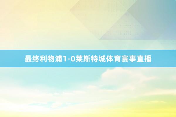 最终利物浦1-0莱斯特城体育赛事直播