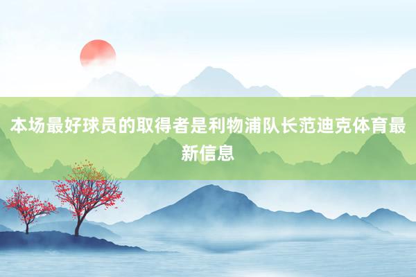 本场最好球员的取得者是利物浦队长范迪克体育最新信息