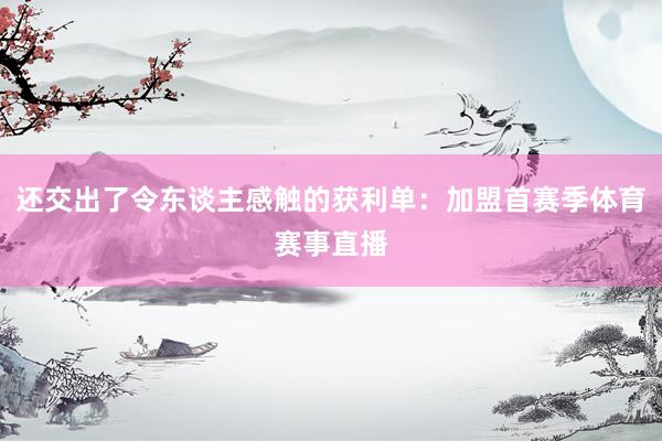 还交出了令东谈主感触的获利单：加盟首赛季体育赛事直播