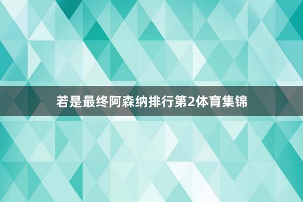 若是最终阿森纳排行第2体育集锦