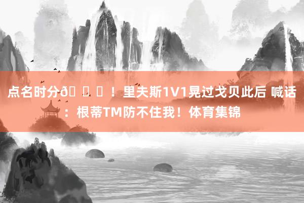 点名时分😏！里夫斯1V1晃过戈贝此后 喊话：根蒂TM防不住我！体育集锦