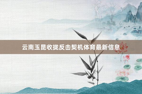 云南玉昆收拢反击契机体育最新信息