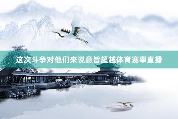 这次斗争对他们来说意旨超越体育赛事直播