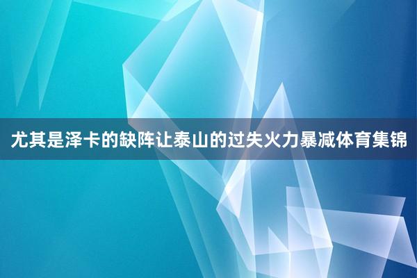 尤其是泽卡的缺阵让泰山的过失火力暴减体育集锦