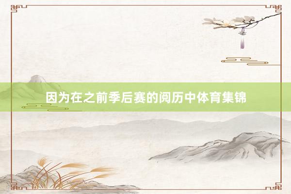 因为在之前季后赛的阅历中体育集锦