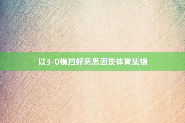 以3-0横扫好意思因茨体育集锦