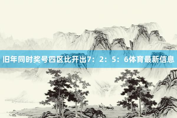 旧年同时奖号四区比开出7：2：5：6体育最新信息