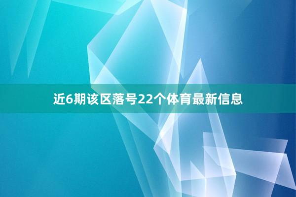 近6期该区落号22个体育最新信息