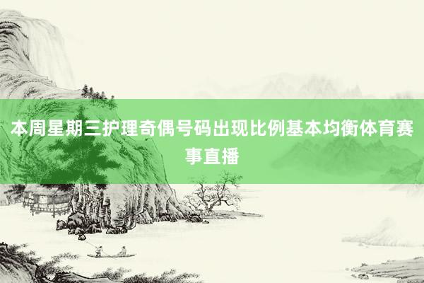 本周星期三护理奇偶号码出现比例基本均衡体育赛事直播