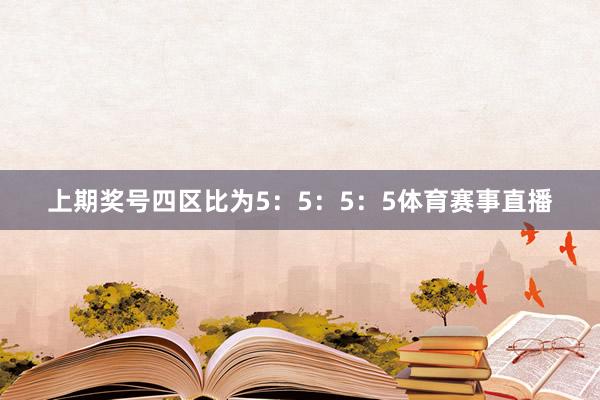 上期奖号四区比为5：5：5：5体育赛事直播