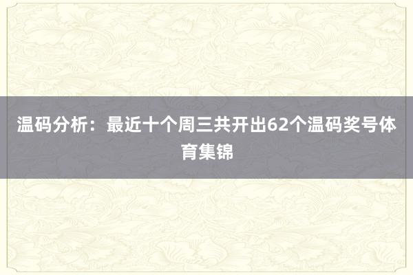 温码分析：最近十个周三共开出62个温码奖号体育集锦
