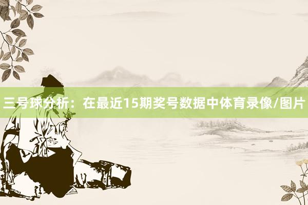 三号球分析：在最近15期奖号数据中体育录像/图片