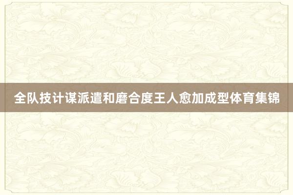 全队技计谋派遣和磨合度王人愈加成型体育集锦