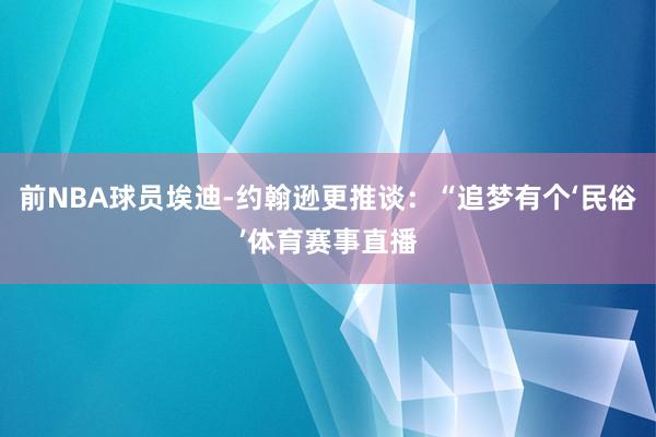 前NBA球员埃迪-约翰逊更推谈：“追梦有个‘民俗’体育赛事直播