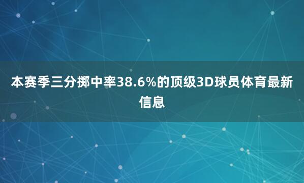 本赛季三分掷中率38.6%的顶级3D球员体育最新信息