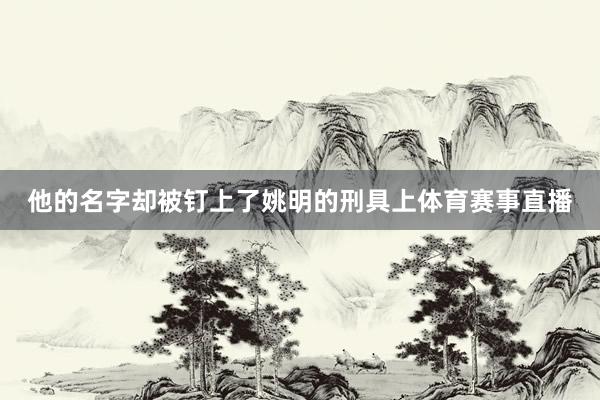 他的名字却被钉上了姚明的刑具上体育赛事直播
