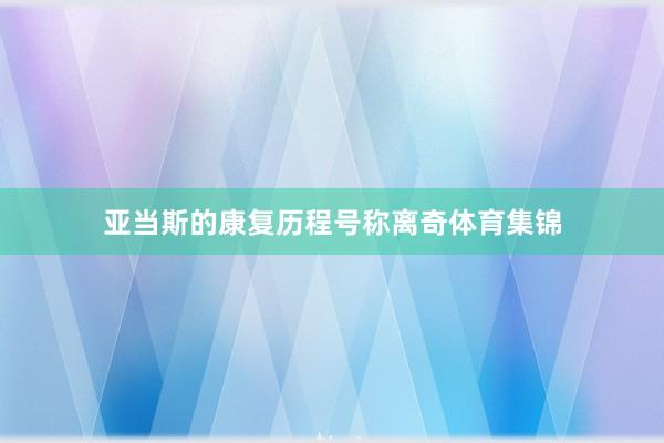 亚当斯的康复历程号称离奇体育集锦