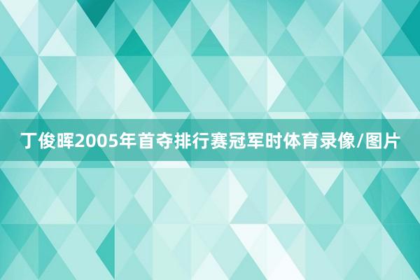 丁俊晖2005年首夺排行赛冠军时体育录像/图片