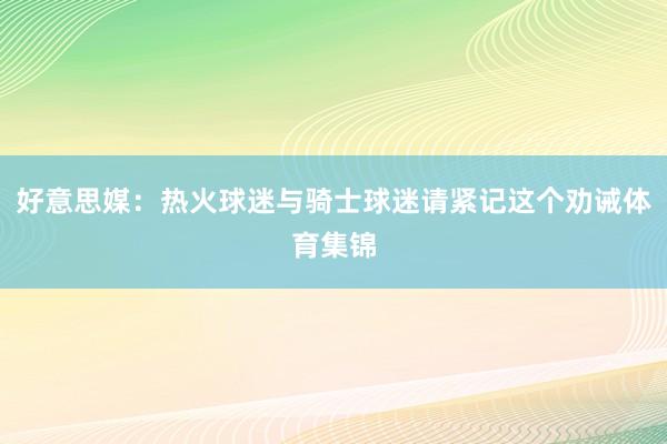 好意思媒：热火球迷与骑士球迷请紧记这个劝诫体育集锦