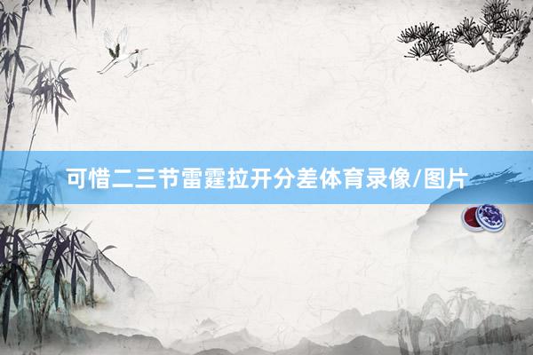 可惜二三节雷霆拉开分差体育录像/图片