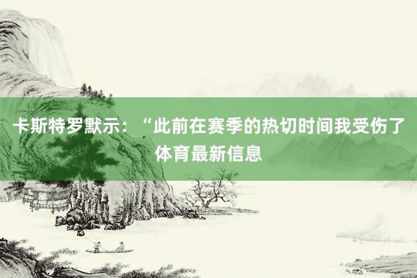 卡斯特罗默示：“此前在赛季的热切时间我受伤了体育最新信息