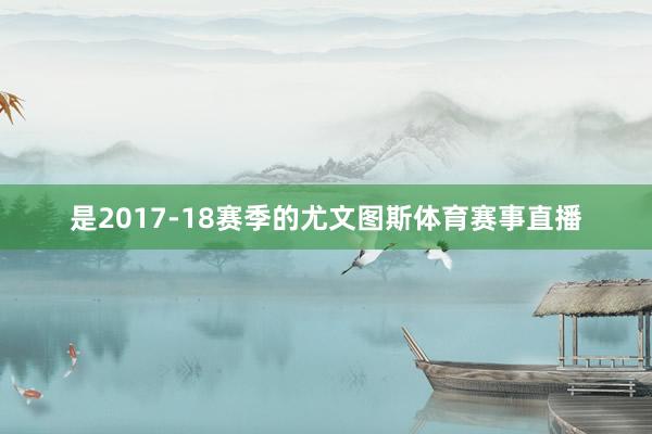 是2017-18赛季的尤文图斯体育赛事直播