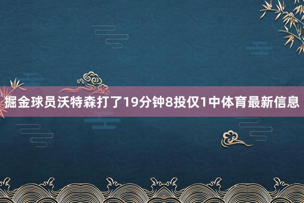 掘金球员沃特森打了19分钟8投仅1中体育最新信息