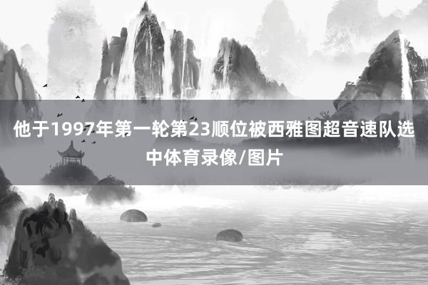 他于1997年第一轮第23顺位被西雅图超音速队选中体育录像/图片