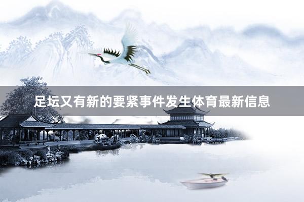 足坛又有新的要紧事件发生体育最新信息