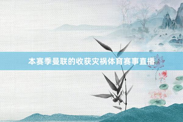 本赛季曼联的收获灾祸体育赛事直播