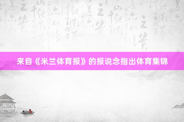 来自《米兰体育报》的报说念指出体育集锦