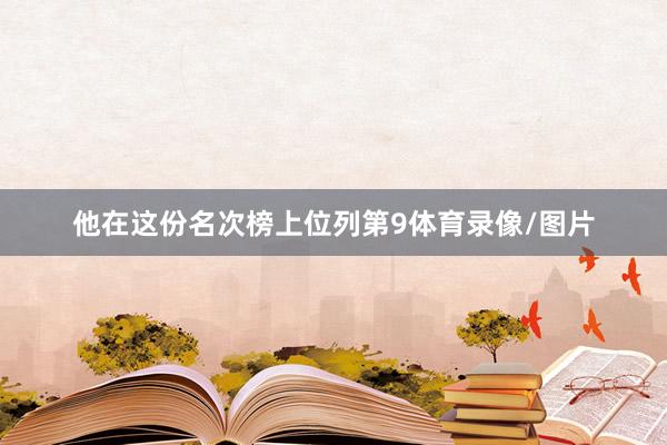 他在这份名次榜上位列第9体育录像/图片