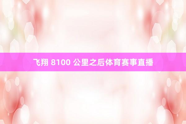 飞翔 8100 公里之后体育赛事直播