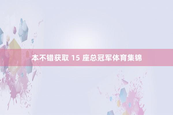 本不错获取 15 座总冠军体育集锦