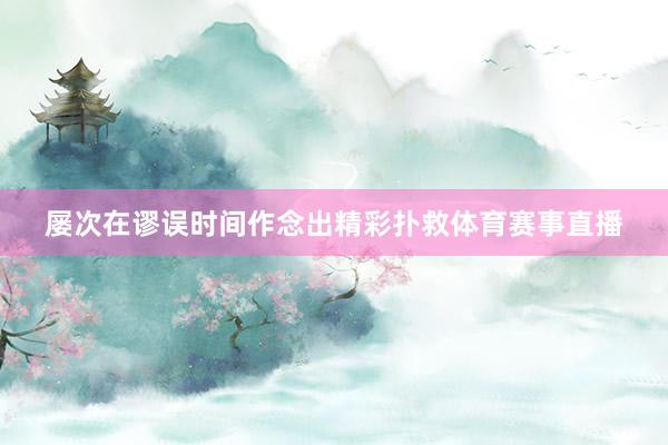 屡次在谬误时间作念出精彩扑救体育赛事直播