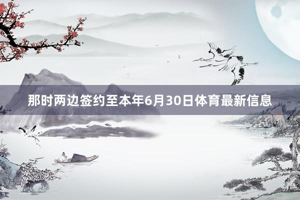 那时两边签约至本年6月30日体育最新信息