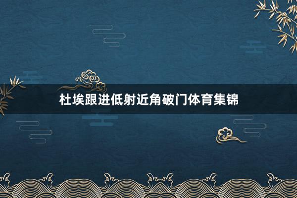 杜埃跟进低射近角破门体育集锦