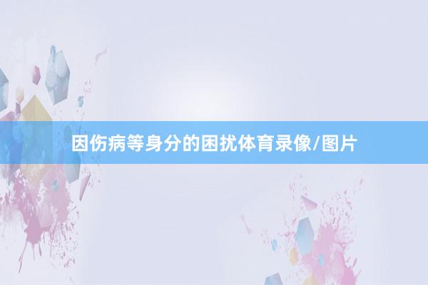 因伤病等身分的困扰体育录像/图片