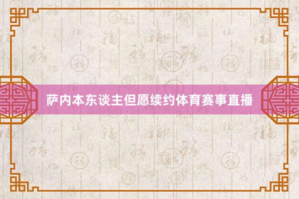 萨内本东谈主但愿续约体育赛事直播