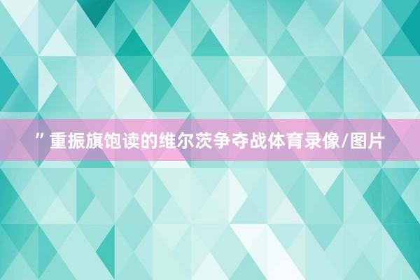 ”重振旗饱读的维尔茨争夺战体育录像/图片