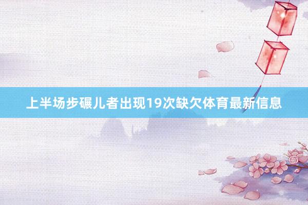 上半场步碾儿者出现19次缺欠体育最新信息