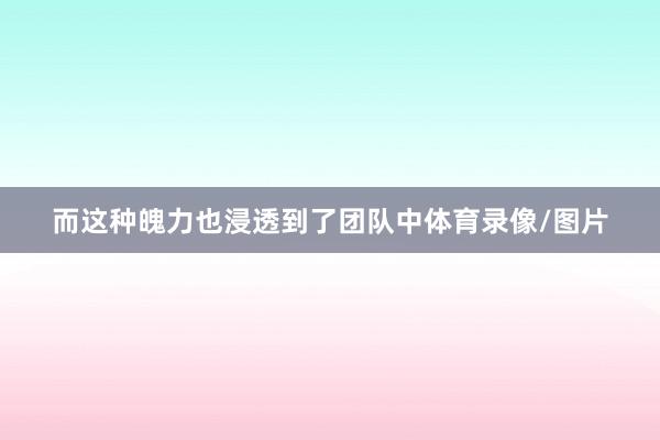 而这种魄力也浸透到了团队中体育录像/图片
