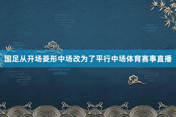 国足从开场菱形中场改为了平行中场体育赛事直播