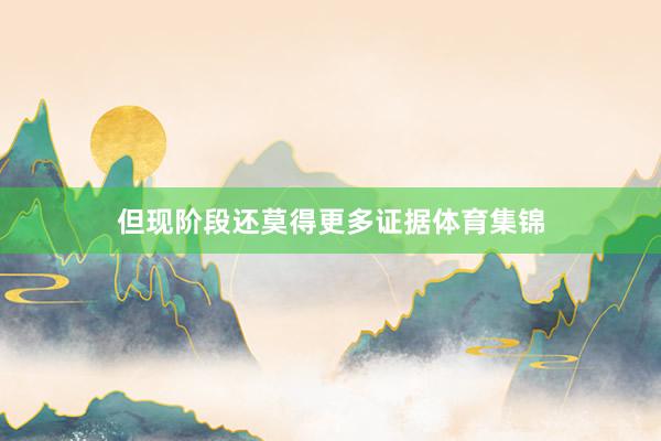 但现阶段还莫得更多证据体育集锦