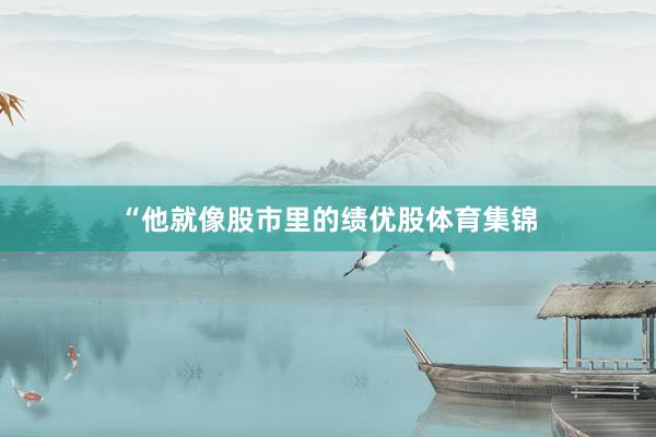 “他就像股市里的绩优股体育集锦