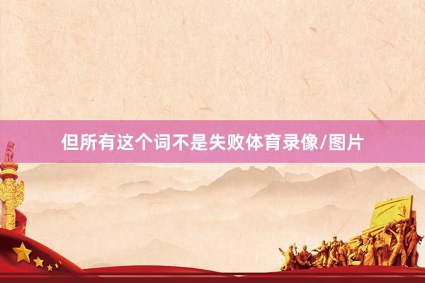 但所有这个词不是失败体育录像/图片