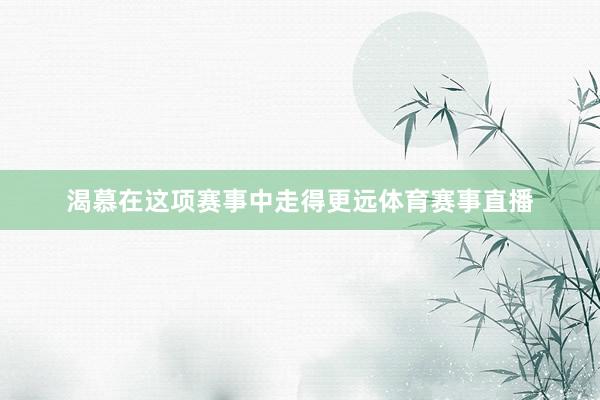 渴慕在这项赛事中走得更远体育赛事直播