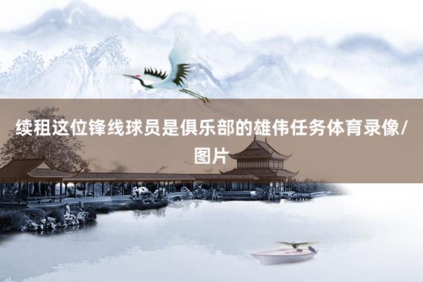 续租这位锋线球员是俱乐部的雄伟任务体育录像/图片